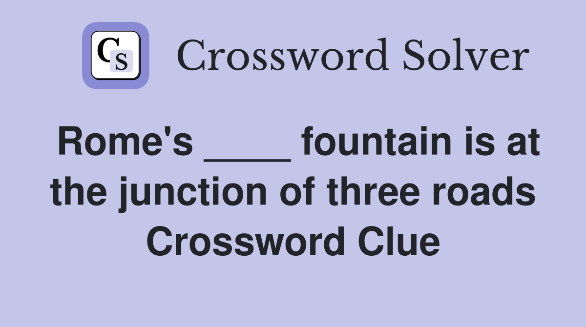 Rome's ____ fountain is at the junction of three roads Crossword Clue