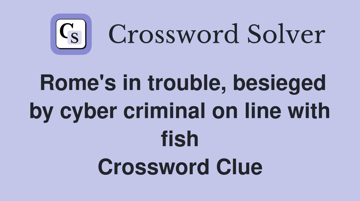 Rome's in trouble, besieged by cyber criminal on line with fish Crossword Clue