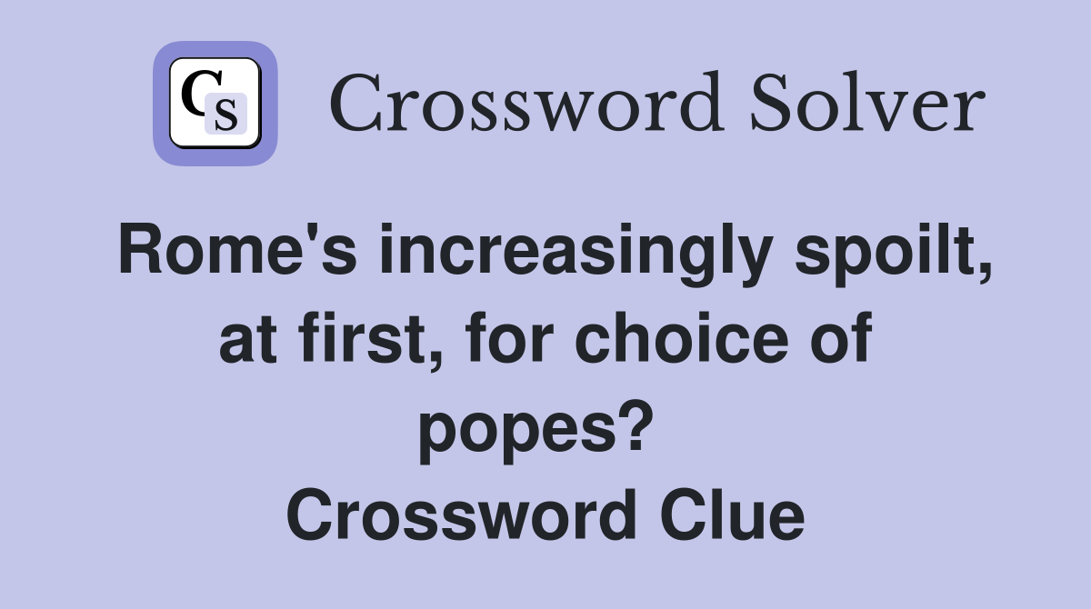 Rome's increasingly spoilt, at first, for choice of popes?  Crossword Clue