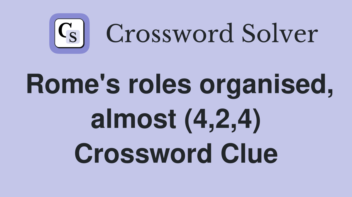 Rome's roles organised, almost (4,2,4) Crossword Clue