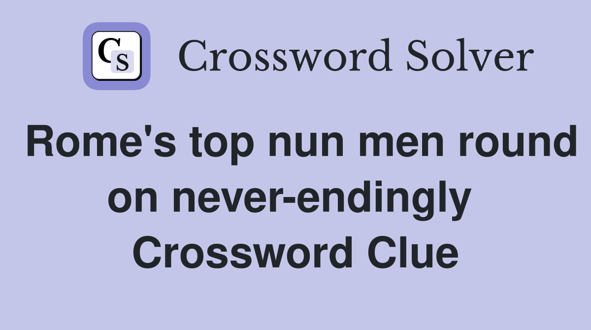Rome's top nun men round on never-endingly  Crossword Clue