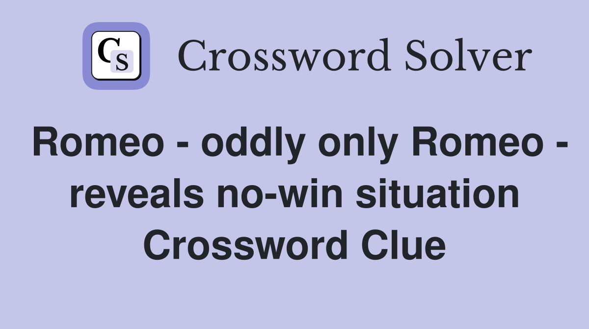 Romeo - oddly only Romeo - reveals no-win situation Crossword Clue