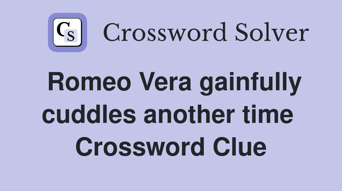 Romeo Vera gainfully cuddles another time  Crossword Clue
