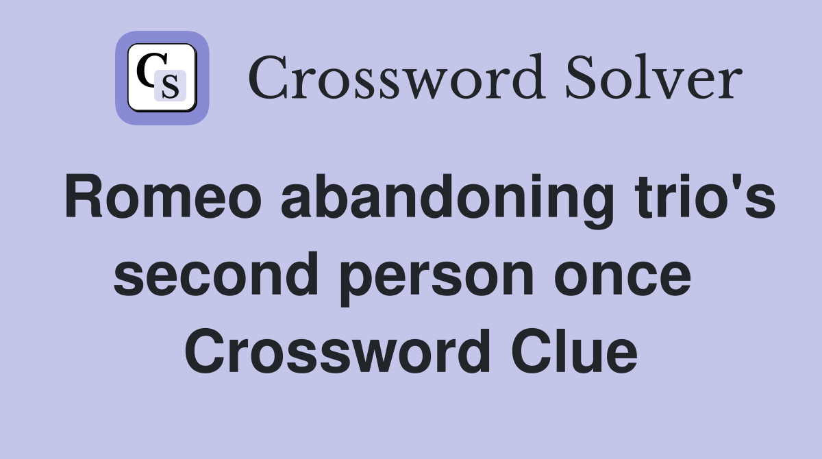 Romeo abandoning trio's second person once  Crossword Clue
