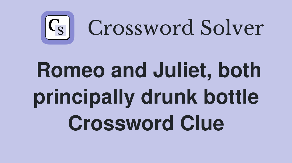 Romeo and Juliet, both principally drunk bottle Crossword Clue
