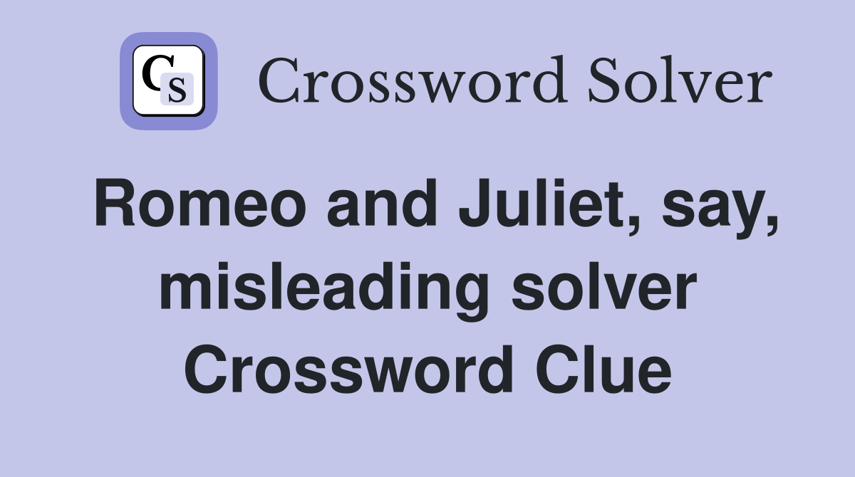 Romeo and Juliet, say, misleading solver Crossword Clue