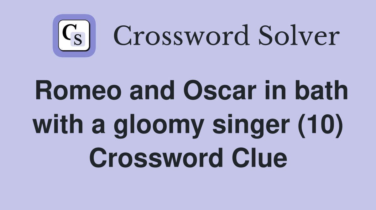 Romeo and Oscar in bath with a gloomy singer (10) Crossword Clue