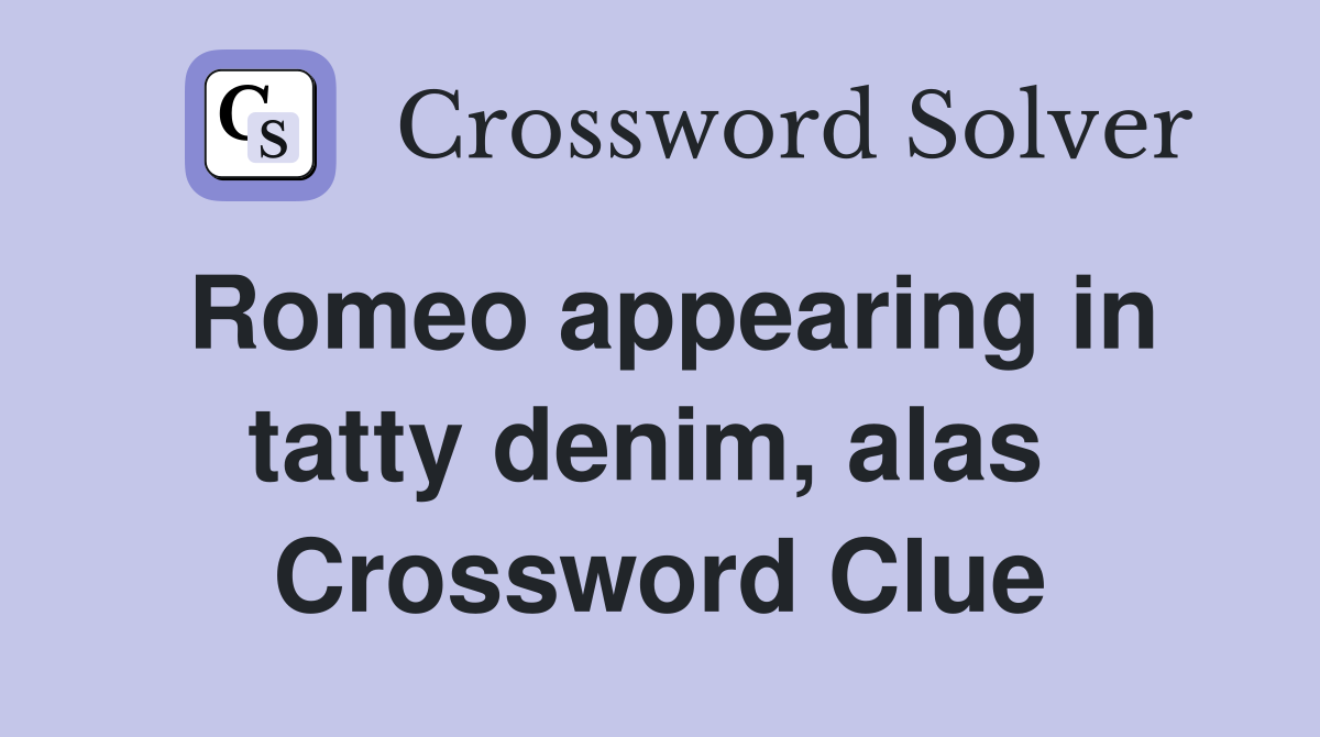 Romeo appearing in tatty denim, alas  Crossword Clue