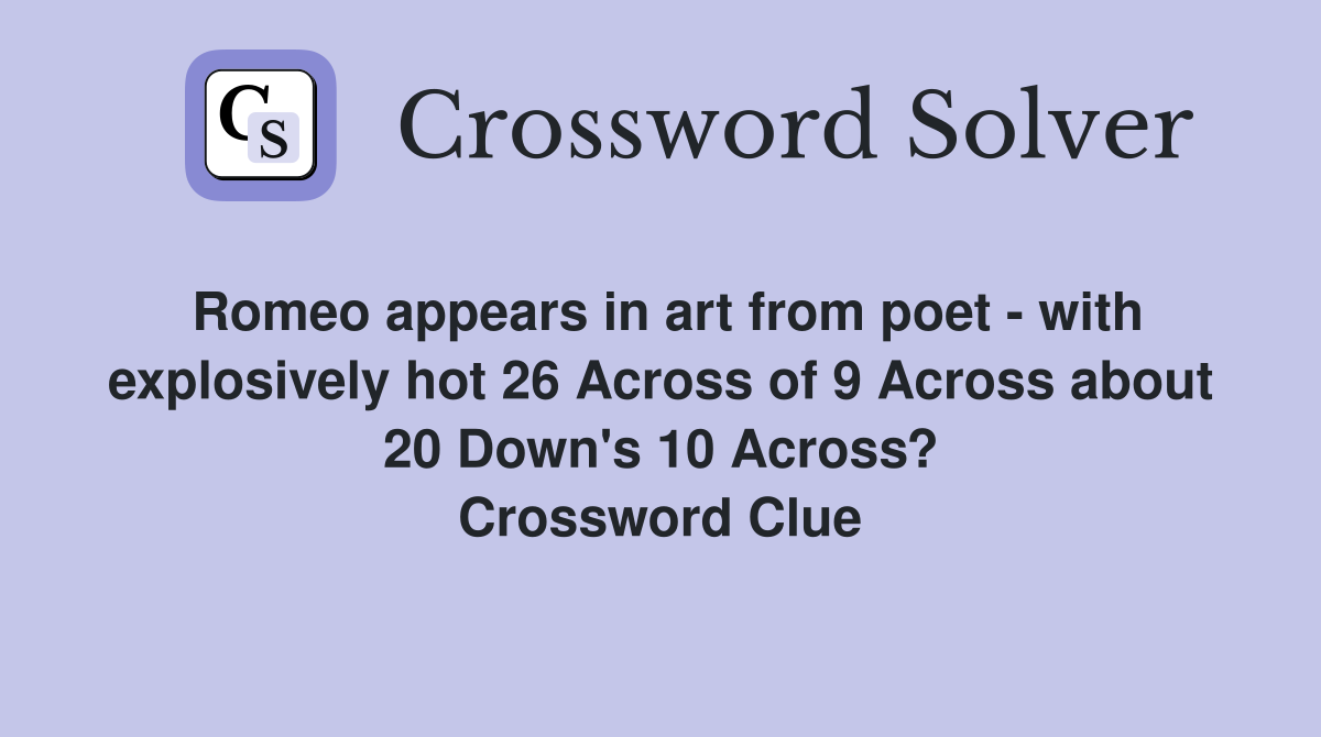 Romeo appears in art from poet - with explosively hot 26 Across of 9 Across about 20 Down's 10 Across? Crossword Clue