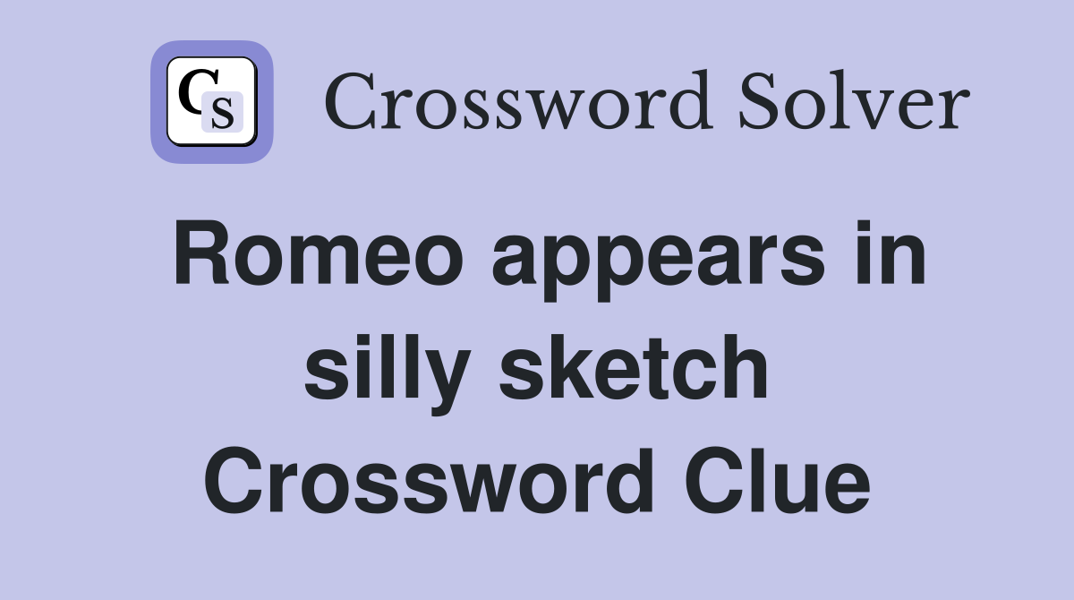 Romeo appears in silly sketch Crossword Clue