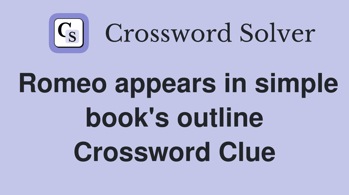 Romeo appears in simple book's outline Crossword Clue