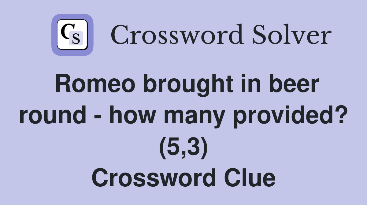 Romeo brought in beer round - how many provided? (5,3) Crossword Clue