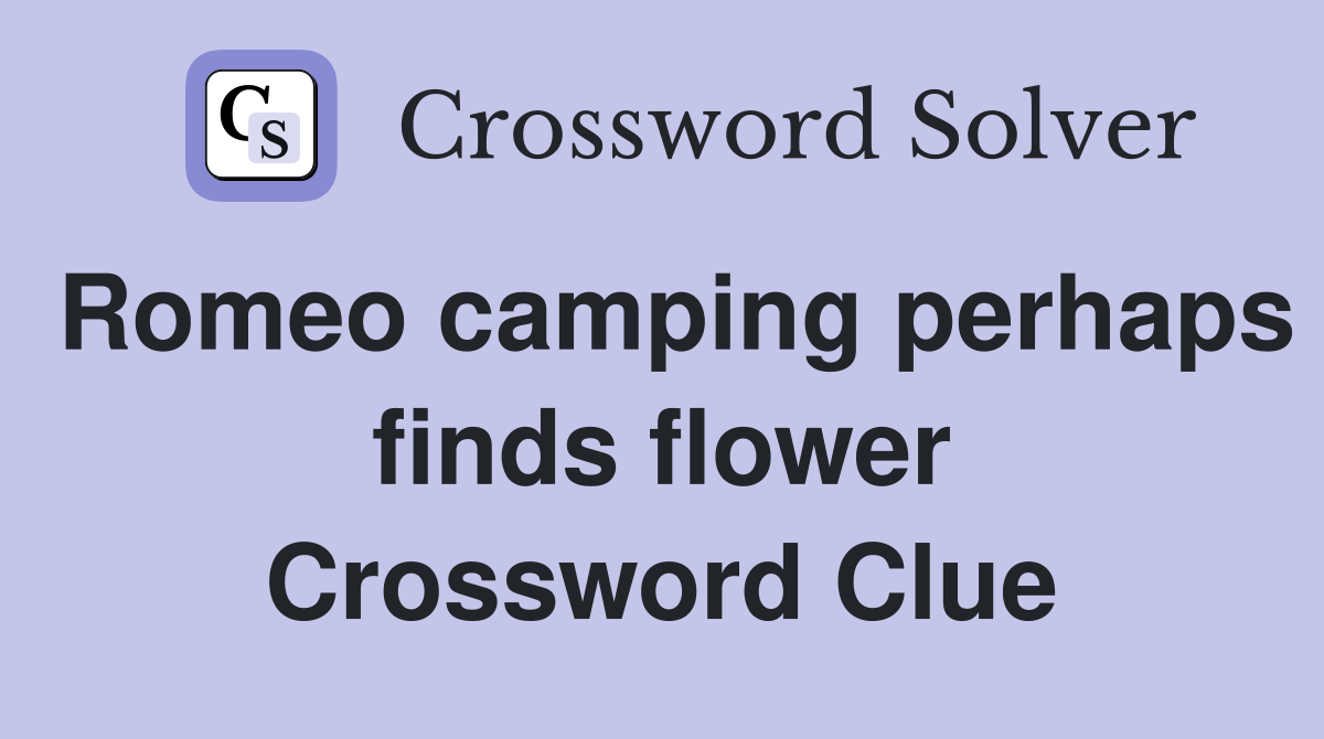 Romeo camping perhaps finds flower Crossword Clue