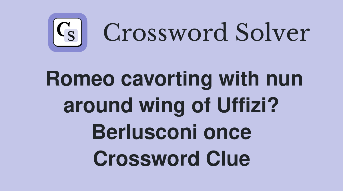 Romeo cavorting with nun around wing of Uffizi? Berlusconi once Crossword Clue