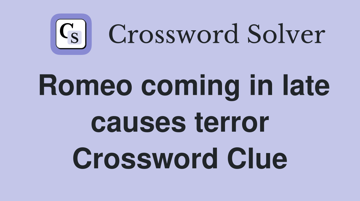 Romeo coming in late causes terror Crossword Clue