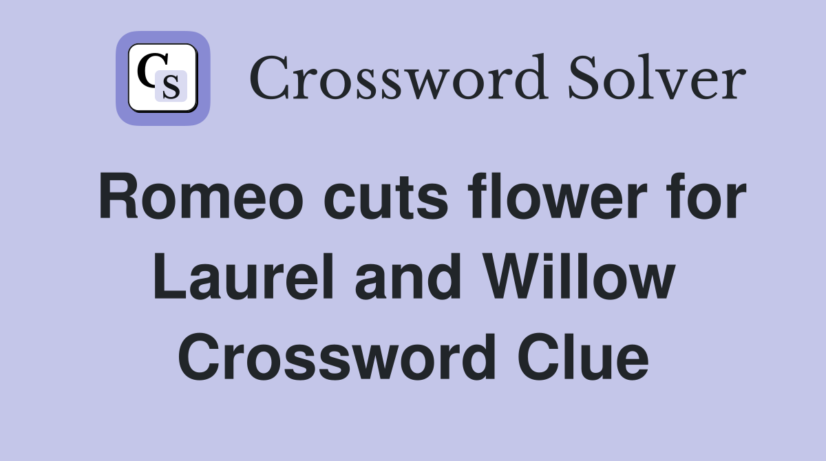 Romeo cuts flower for Laurel and Willow Crossword Clue