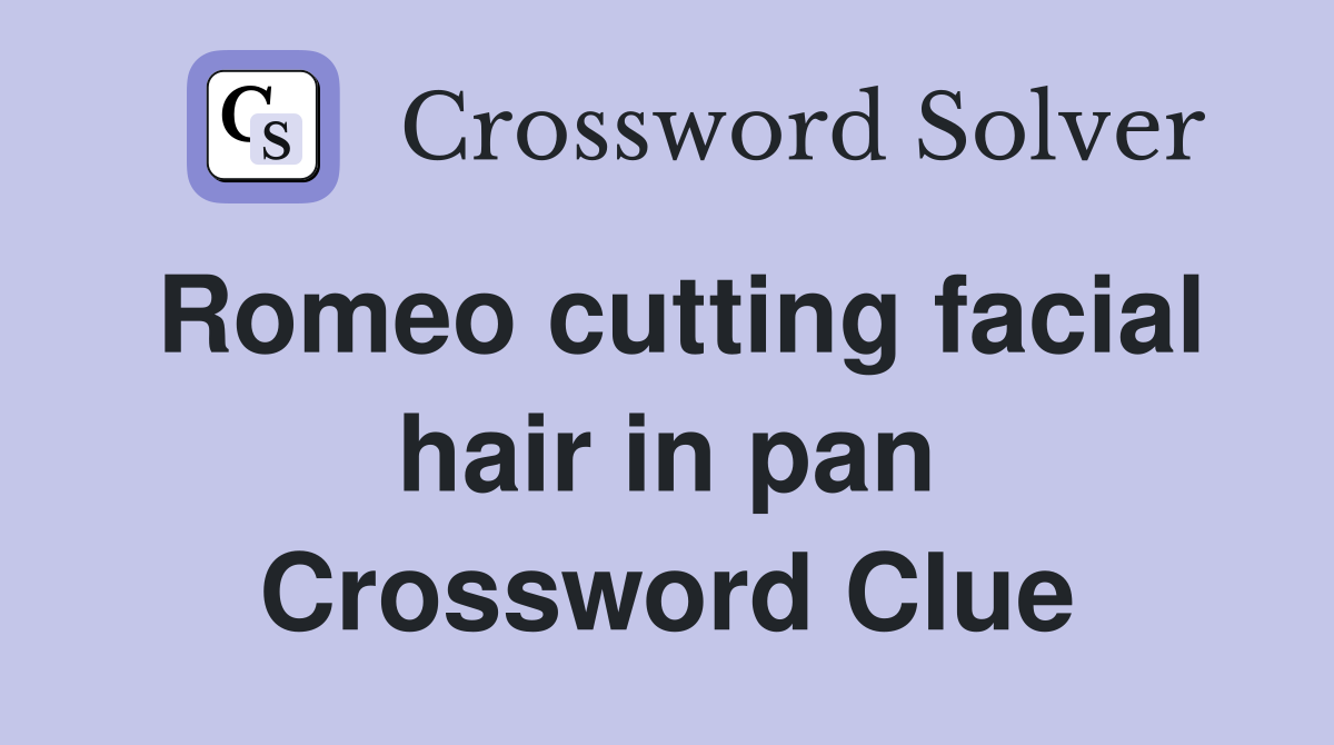 Romeo cutting facial hair in pan Crossword Clue