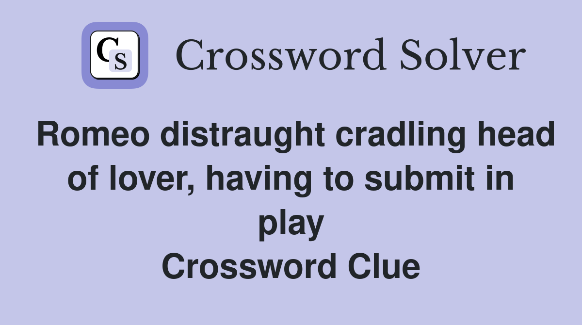Romeo distraught cradling head of lover, having to submit in play Crossword Clue