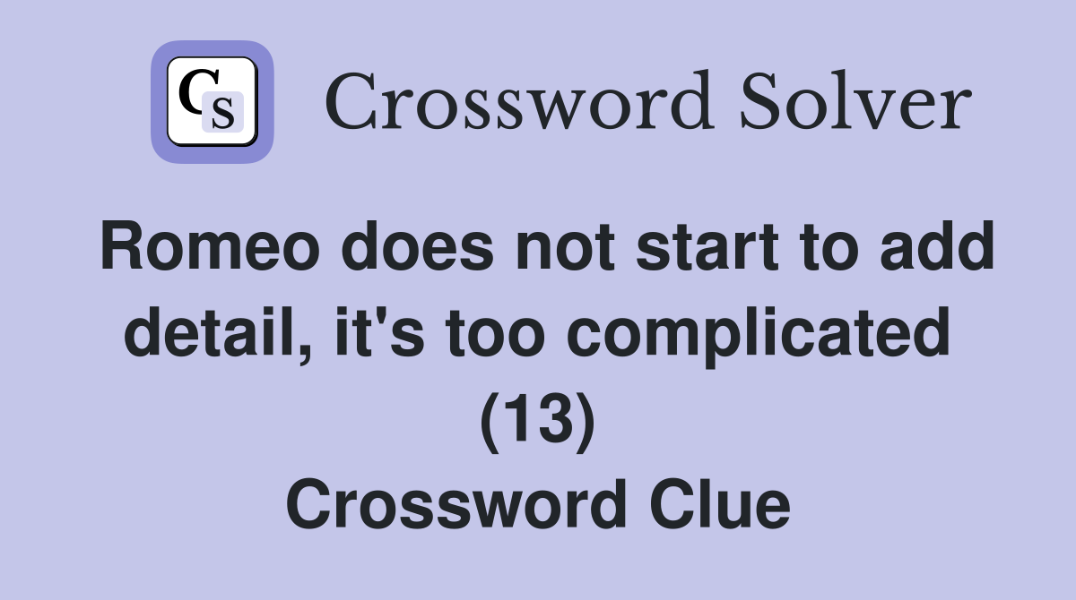 Romeo does not start to add detail, it's too complicated (13) Crossword Clue
