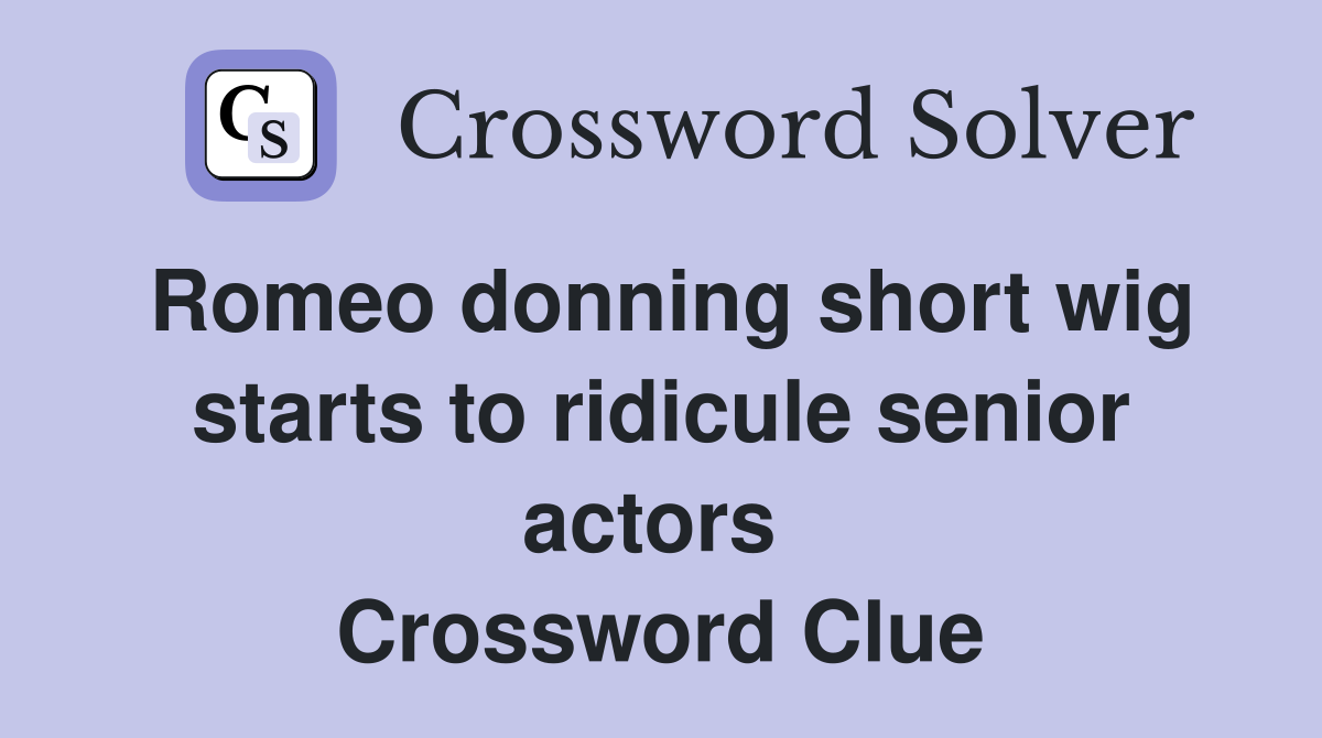 Romeo donning short wig starts to ridicule senior actors  Crossword Clue