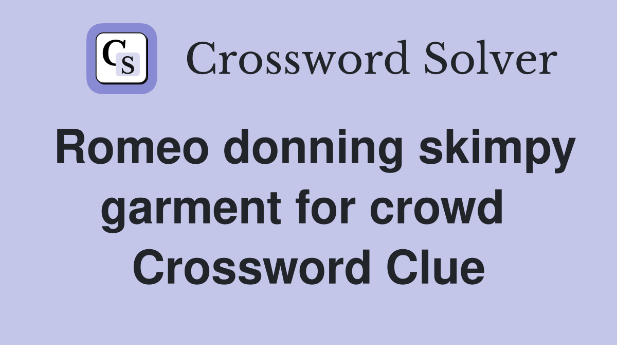 Romeo donning skimpy garment for crowd  Crossword Clue
