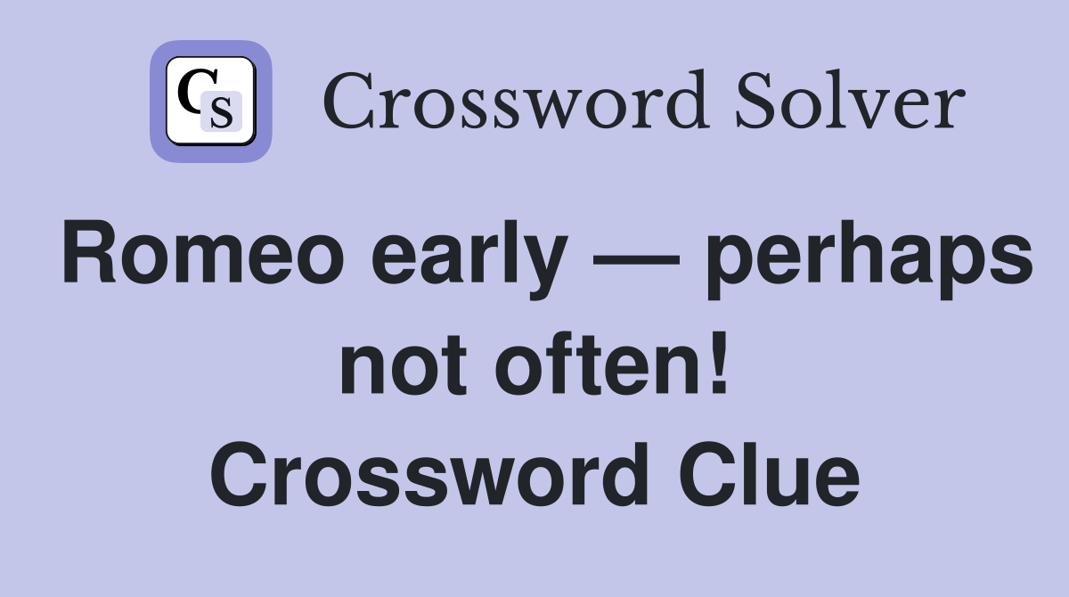 Romeo early — perhaps not often! Crossword Clue
