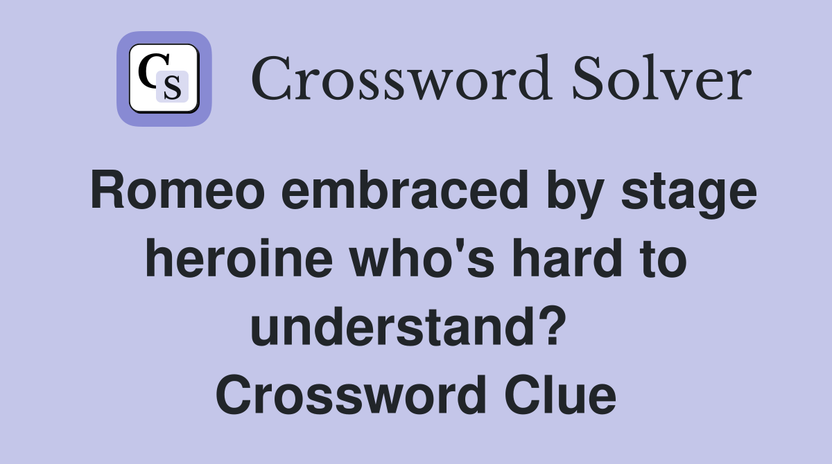 Romeo embraced by stage heroine who's hard to understand?  Crossword Clue
