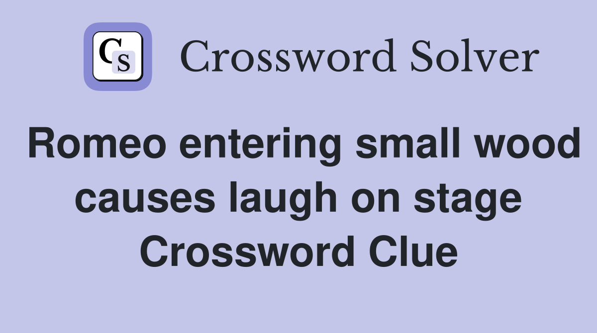 Romeo entering small wood causes laugh on stage Crossword Clue