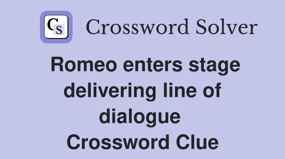 Romeo enters stage delivering line of dialogue  Crossword Clue