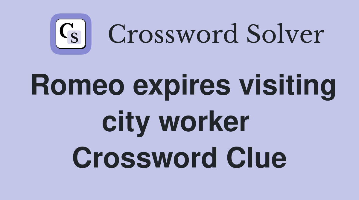 Romeo expires visiting city worker  Crossword Clue