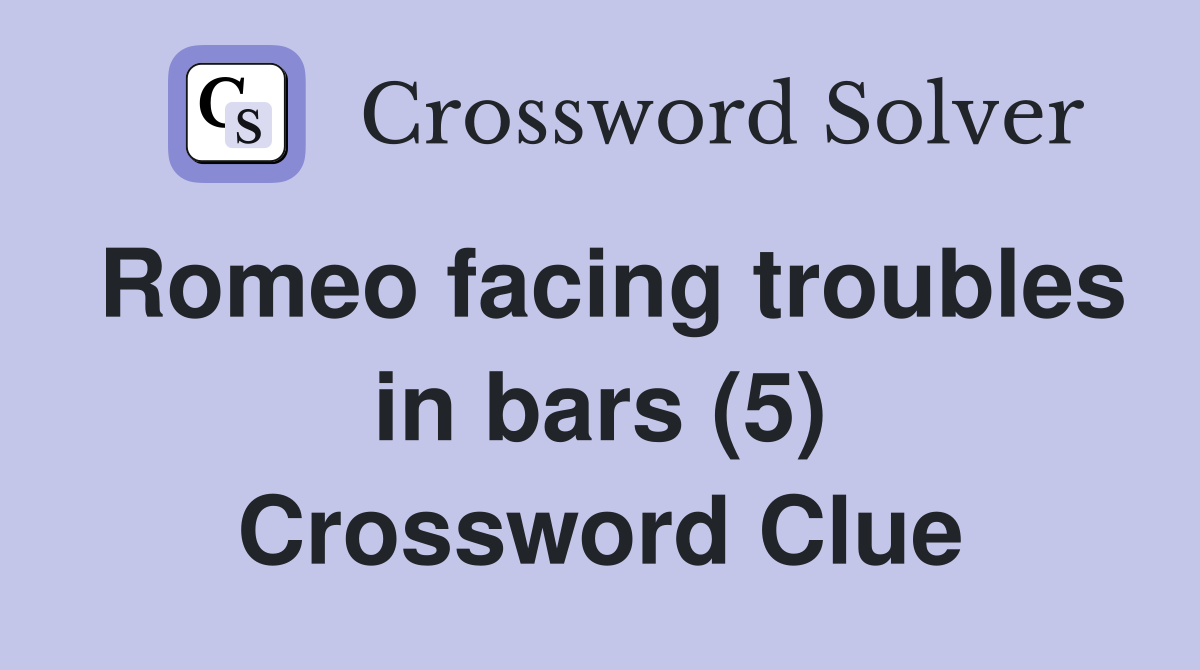 Romeo facing troubles in bars (5) Crossword Clue
