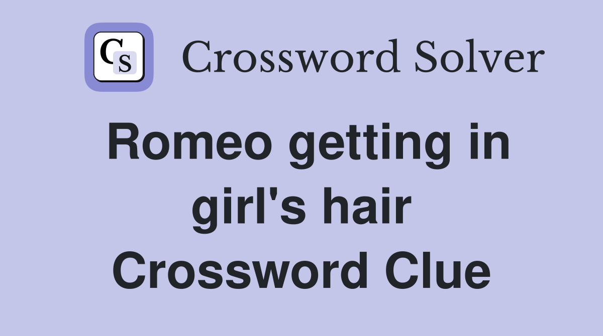 Romeo getting in girl's hair Crossword Clue