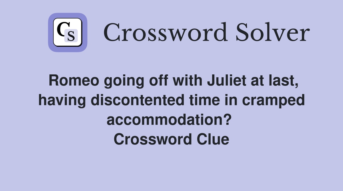 Romeo going off with Juliet at last, having discontented time in cramped accommodation?  Crossword Clue