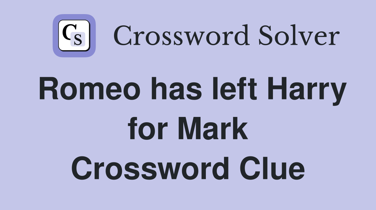 Romeo has left Harry for Mark Crossword Clue