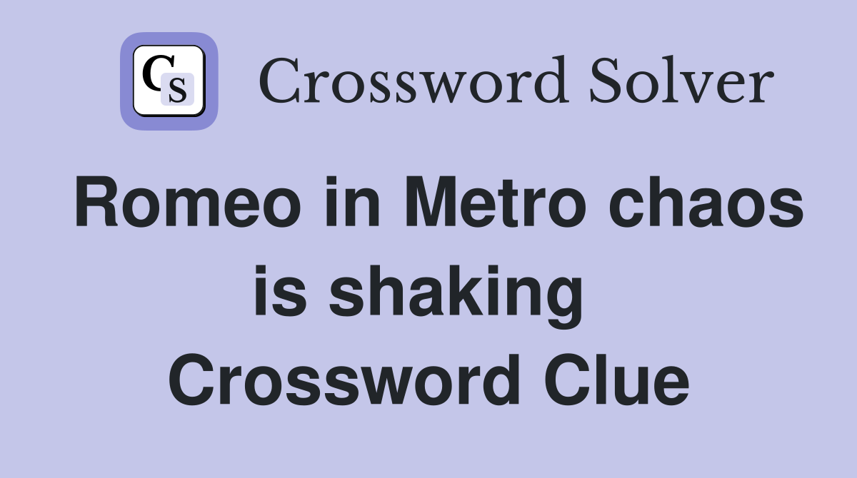 Romeo in Metro chaos is shaking  Crossword Clue