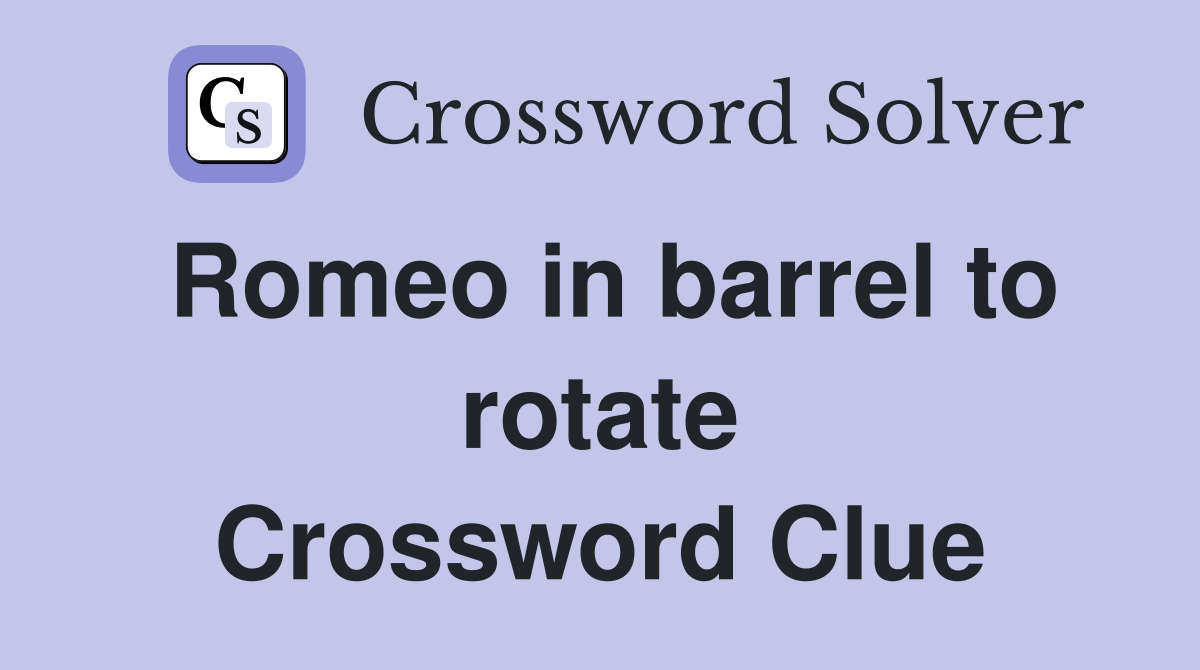Romeo in barrel to rotate Crossword Clue
