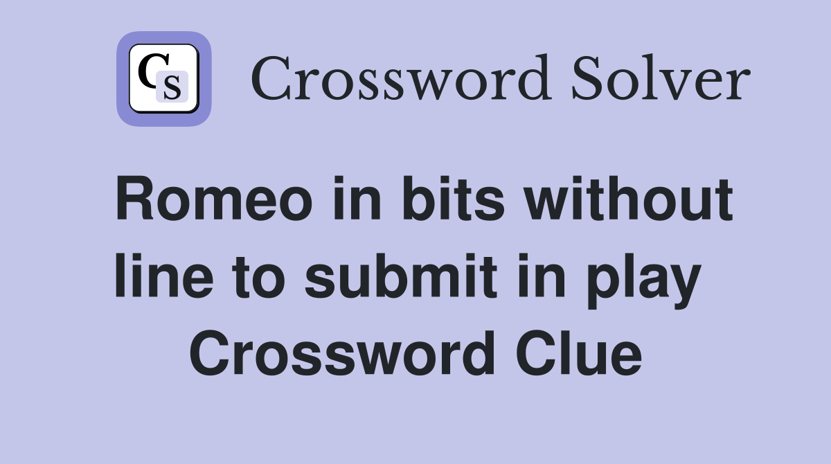 Romeo in bits without line to submit in play  Crossword Clue