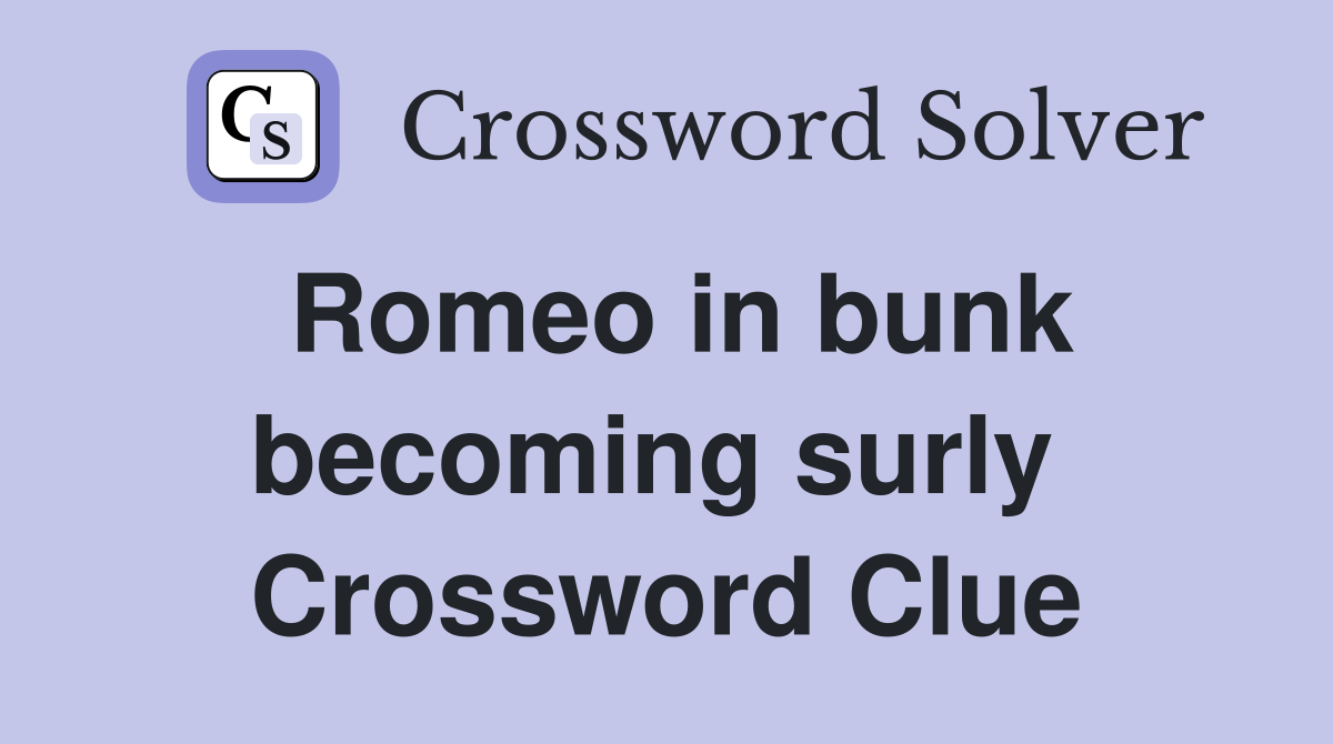 Romeo in bunk becoming surly  Crossword Clue