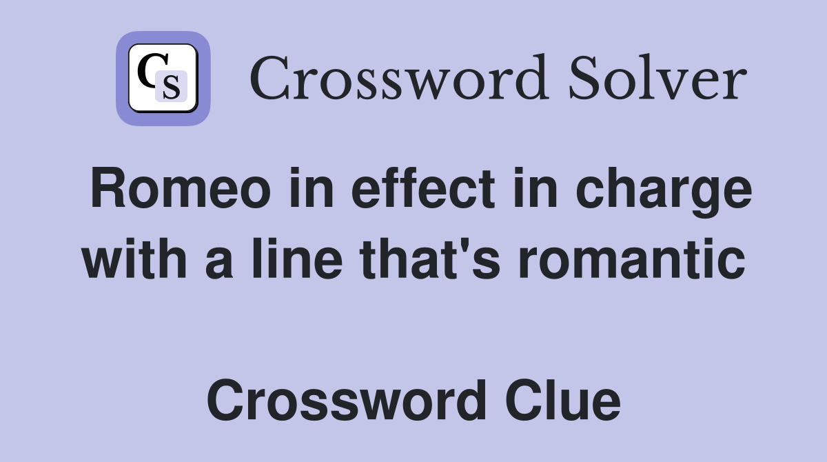 Romeo in effect in charge with a line that's romantic  Crossword Clue