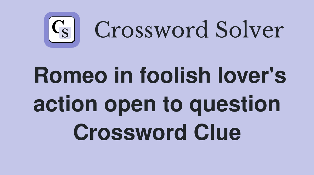 Romeo in foolish lover's action open to question Crossword Clue