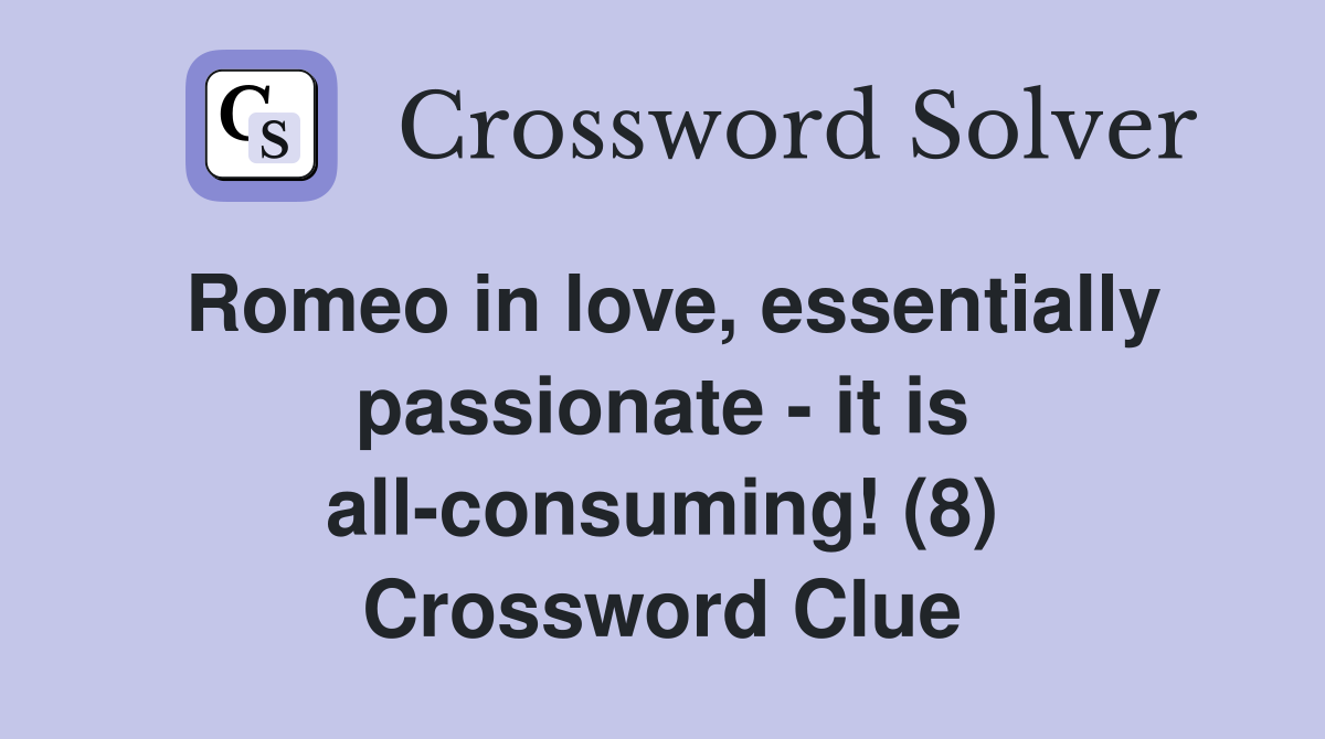Romeo in love, essentially passionate - it is all-consuming! (8) Crossword Clue