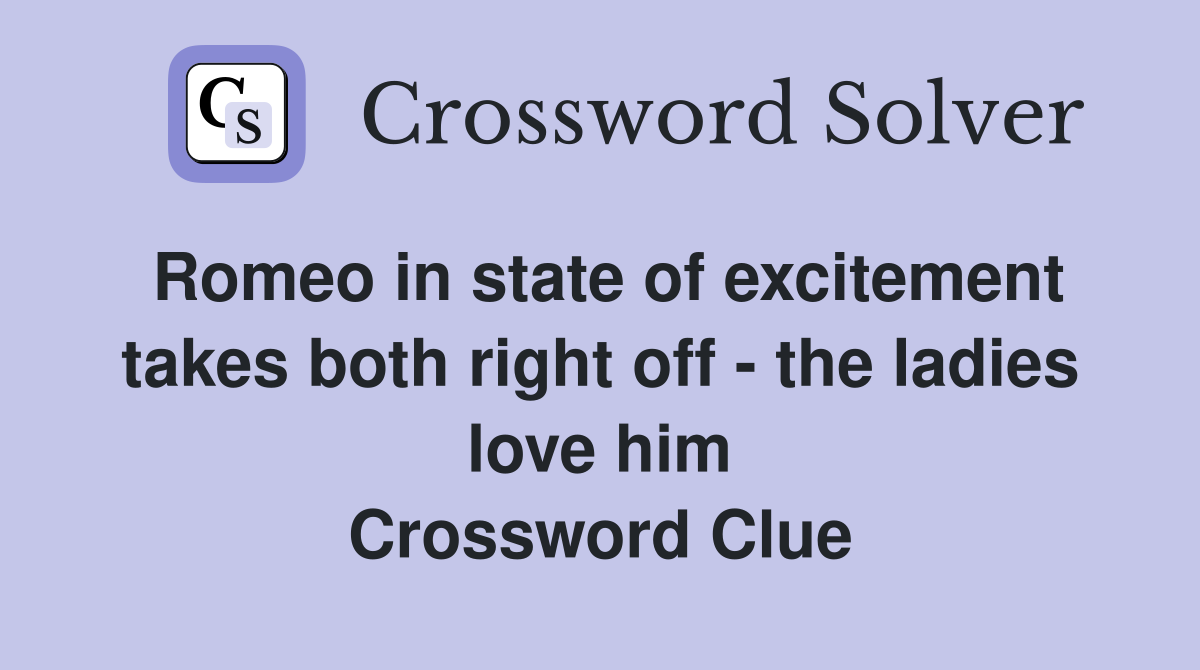 Romeo in state of excitement takes both right off - the ladies love him Crossword Clue