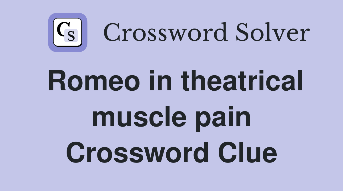 Romeo in theatrical muscle pain Crossword Clue