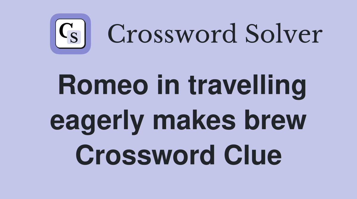 Romeo in travelling eagerly makes brew Crossword Clue