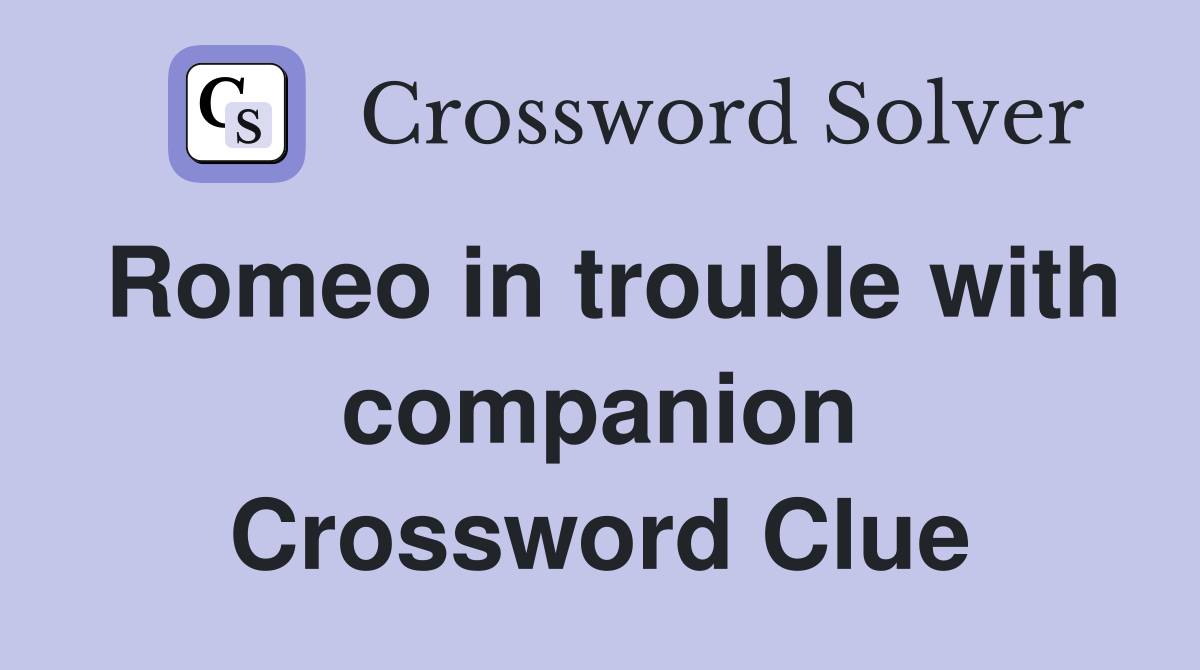 Romeo in trouble with companion Crossword Clue