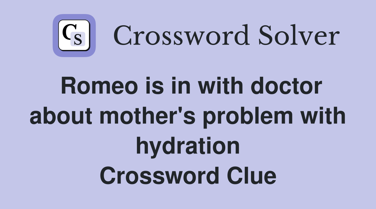 Romeo is in with doctor about mother's problem with hydration Crossword Clue