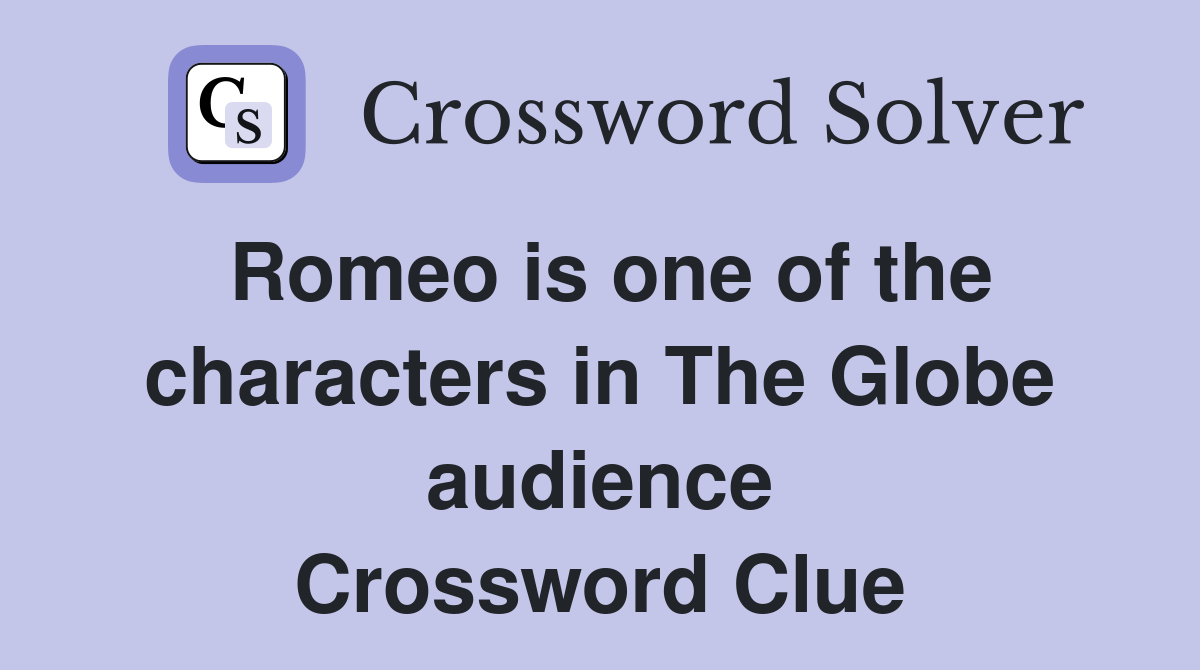 Romeo is one of the characters in The Globe audience Crossword Clue
