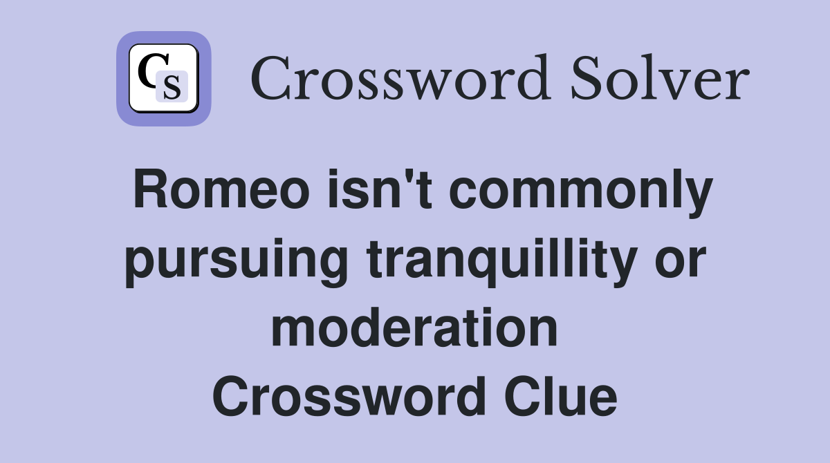 Romeo isn't commonly pursuing tranquillity or moderation Crossword Clue