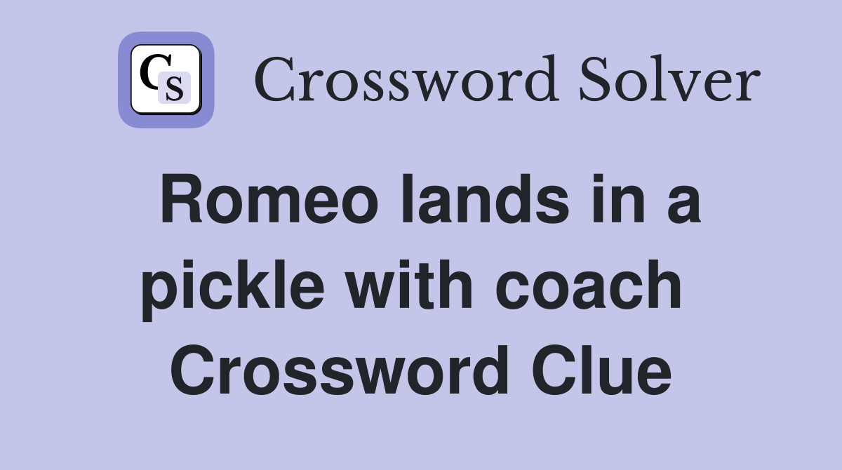 Romeo lands in a pickle with coach  Crossword Clue
