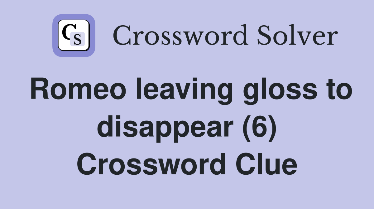 Romeo leaving gloss to disappear (6) Crossword Clue